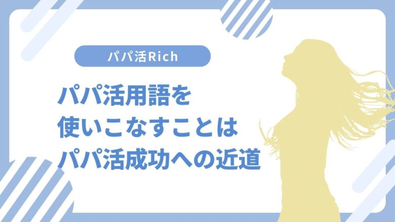 パパ活用語を使いこなすことはパパ活成功への近道